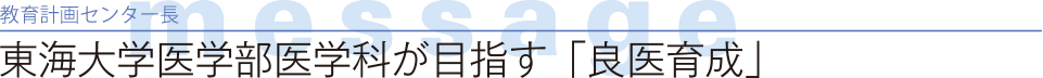 教育計画部長 message 東海大学医学部医学科が目指す「良医育成」