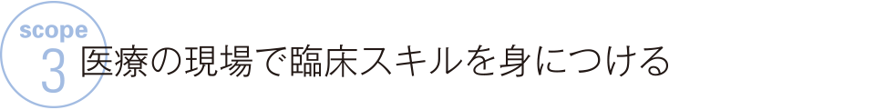 SCOPE 3 医療の現場で臨床スキルを身につける